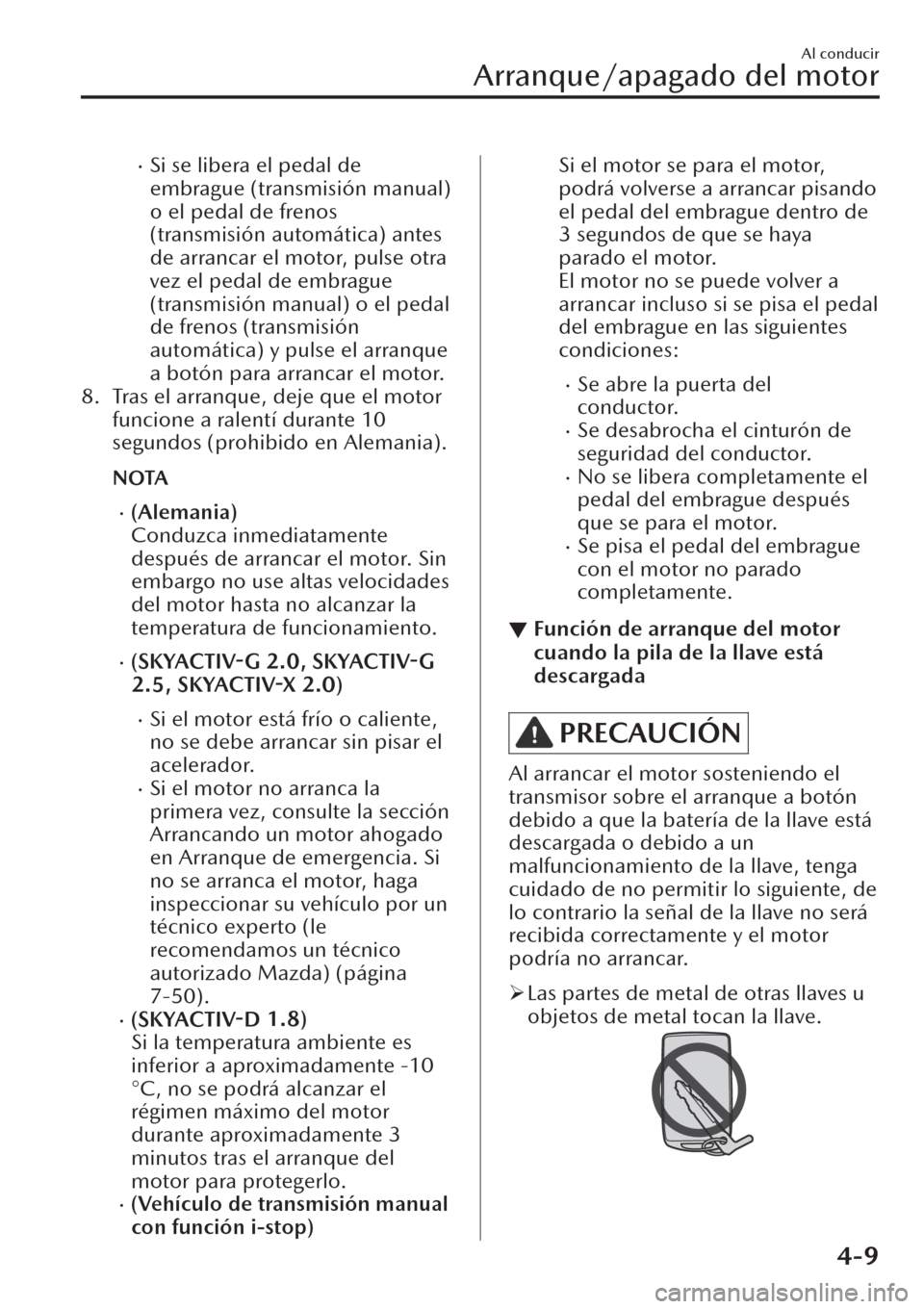 MAZDA MODEL CX-30 2019  Manual del propietario (in Spanish)  �xSi se libera el pedal de
embrague (transmisión manual)
o el pedal de frenos
(transmisión automática) antes
de arrancar el motor, pulse otra
vez el pedal de embrague
(transmisión manual) o el ped