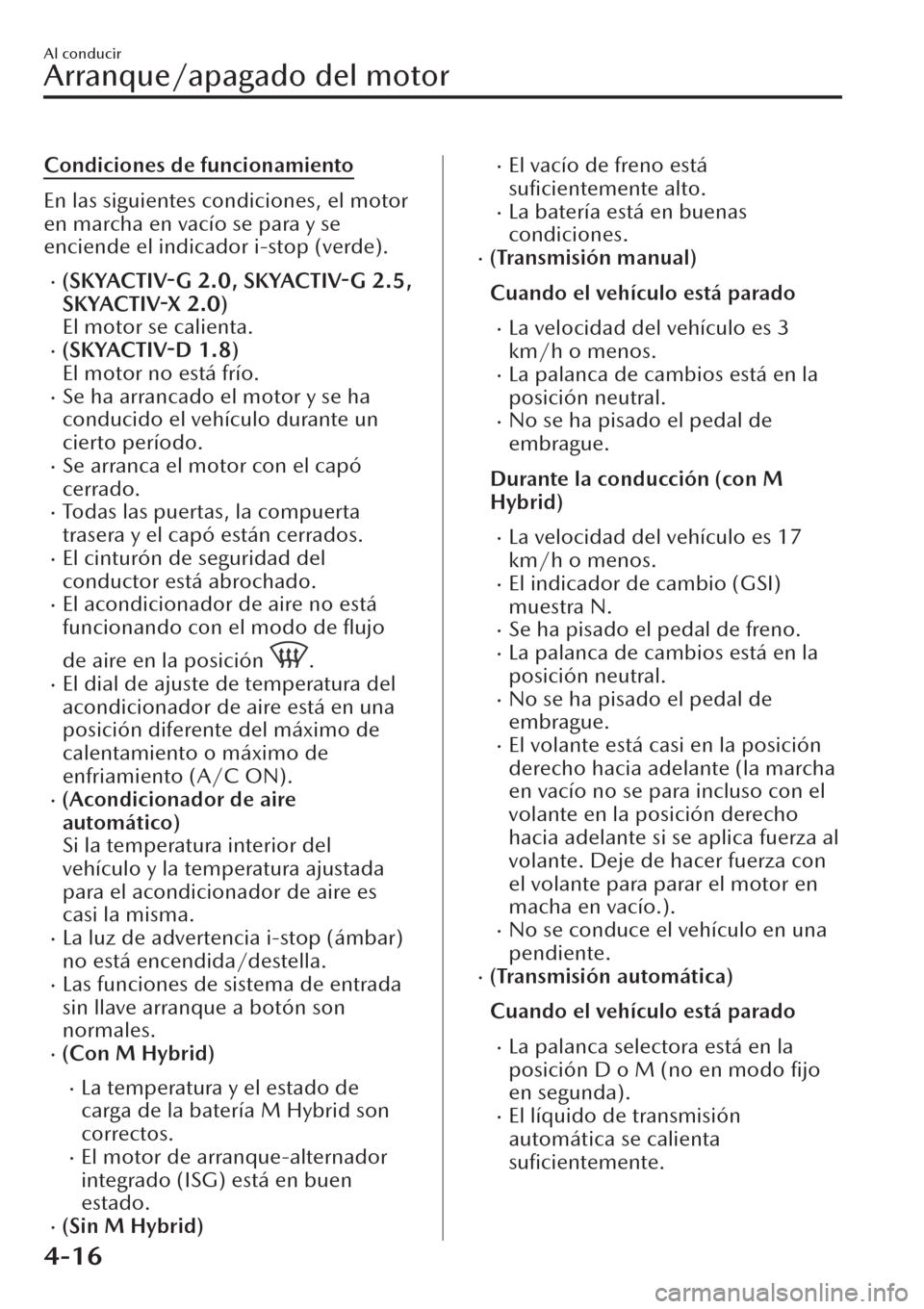 MAZDA MODEL CX-30 2019  Manual del propietario (in Spanish)  Condiciones de funcionamiento
En las siguientes condiciones, el motor
en marcha en vacío se para y se
enciende el indicador i-stop (verde).
�x(SKYACTIV-G 2.0, SKYACTIV-G 2.5,
SKYACTIV-X 2.0)
El motor