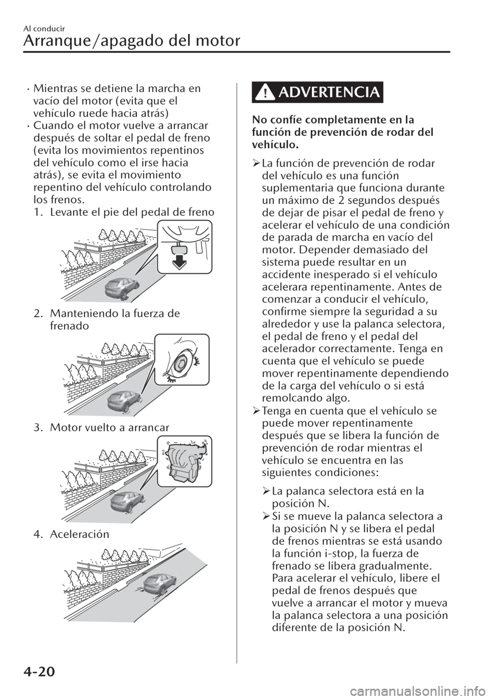 MAZDA MODEL CX-30 2019  Manual del propietario (in Spanish)  �xMientras se detiene la marcha en
vacío del motor (evita que el
vehículo ruede hacia atrás)
�xCuando el motor vuelve a arrancar
después de soltar el pedal de freno
(evita los movimientos repentin