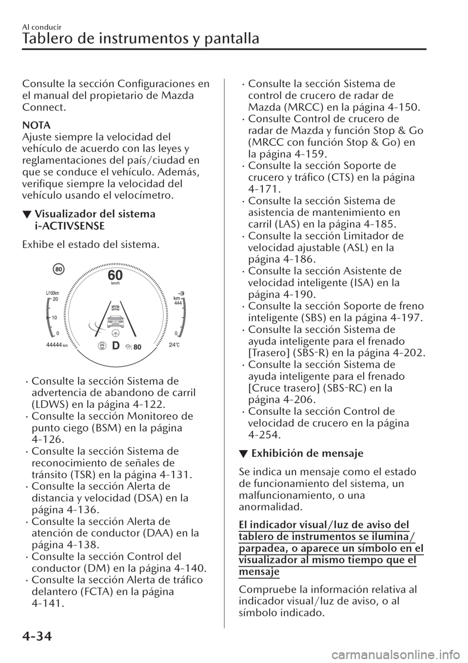 MAZDA MODEL CX-30 2019  Manual del propietario (in Spanish)  Consulte la sección Conﬁguraciones en
el manual del propietario de Mazda
Connect.
NOTA
Ajuste siempre la velocidad del
vehículo de acuerdo con las leyes y
reglamentaciones del país/ciudad en
que 
