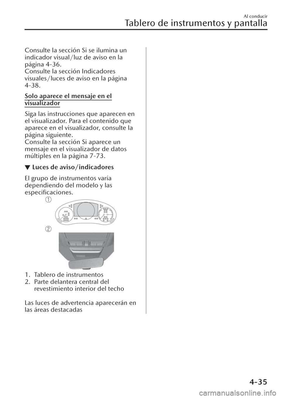 MAZDA MODEL CX-30 2019  Manual del propietario (in Spanish)  Consulte la sección Si se ilumina un
indicador visual/luz de aviso en la
página 4-36.
Consulte la sección Indicadores
visuales/luces de aviso en la página
4-38.
Solo aparece el mensaje en el
visua