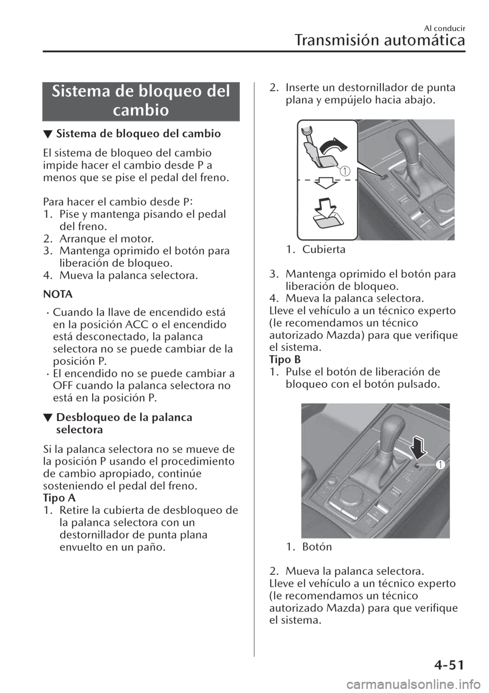 MAZDA MODEL CX-30 2019  Manual del propietario (in Spanish)  Sistema de bloqueo del
cambio
▼Sistema de bloqueo del cambio
El sistema de bloqueo del cambio
impide hacer el cambio desde P a
menos que se pise el pedal del freno.
 
Para hacer el cambio desde 
P:
