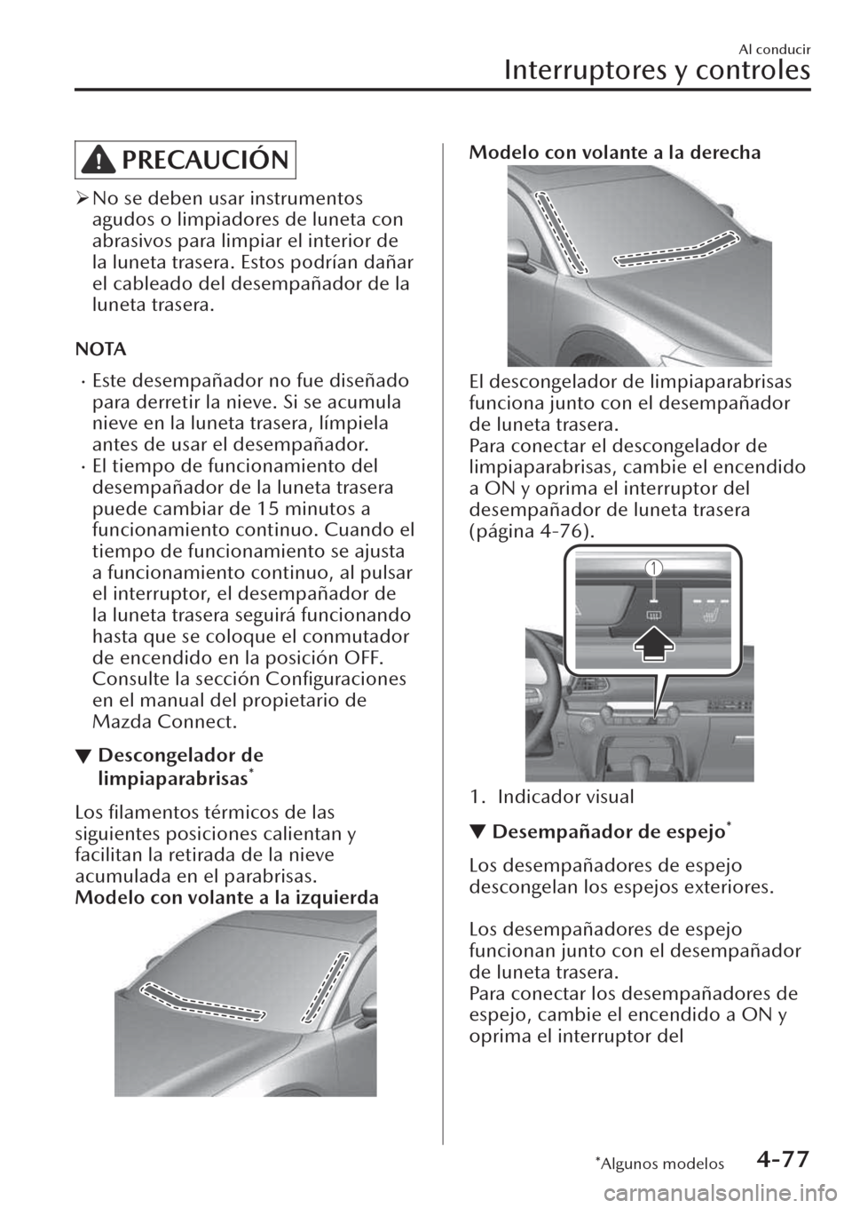 MAZDA MODEL CX-30 2019  Manual del propietario (in Spanish)  PRECAUCIÓN
�¾No se deben usar instrumentos
agudos o limpiadores de luneta con
abrasivos para limpiar el interior de
la luneta trasera. Estos podrían dañar
el cableado del desempañador de la
lunet