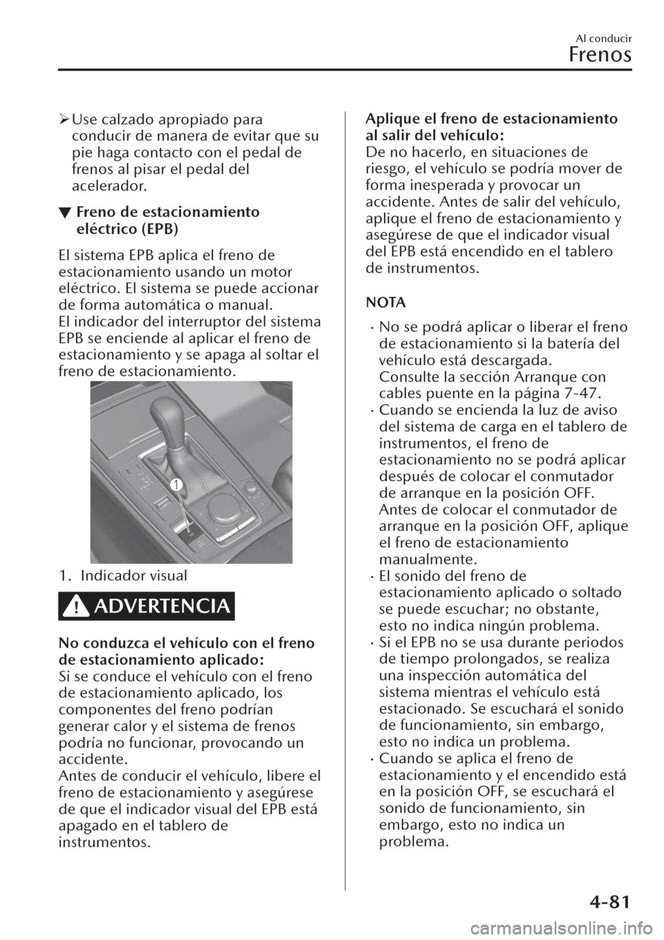 MAZDA MODEL CX-30 2019  Manual del propietario (in Spanish)  �¾Use calzado apropiado para
conducir de manera de evitar que su
pie haga contacto con el pedal de
frenos al pisar el pedal del
acelerador.
▼Freno de estacionamiento
eléctrico (EPB)
El sistema EPB