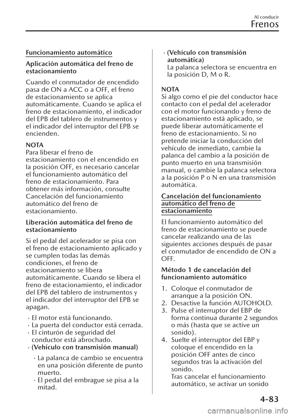 MAZDA MODEL CX-30 2019  Manual del propietario (in Spanish)  Funcionamiento automático
Aplicación automática del freno de
estacionamiento
Cuando el conmutador de encendido
pasa de ON a ACC o a OFF, el freno
de estacionamiento se aplica
automáticamente. Cuan