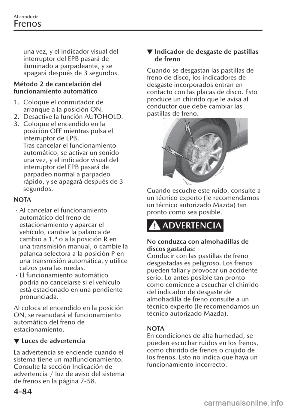 MAZDA MODEL CX-30 2019  Manual del propietario (in Spanish)  una vez, y el indicador visual del
interruptor del EPB pasará de
iluminado a parpadeante, y se
apagará después de 3 segundos.
Método 2 de cancelación del
funcionamiento automático
1. Coloque el 
