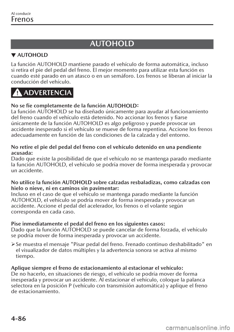 MAZDA MODEL CX-30 2019 Manual del propietario (in Spanish) AUTOHOLD
▼AUTOHOLD
La función AUTOHOLD mantiene parado el vehículo de forma automática, incluso
si retira el pie del pedal del freno. El mejor momento para utilizar esta función es
cuando esté MAZDA MODEL CX-30 2019 Manual del propietario (in Spanish) AUTOHOLD
▼AUTOHOLD
La función AUTOHOLD mantiene parado el vehículo de forma automática, incluso
si retira el pie del pedal del freno. El mejor momento para utilizar esta función es
cuando esté