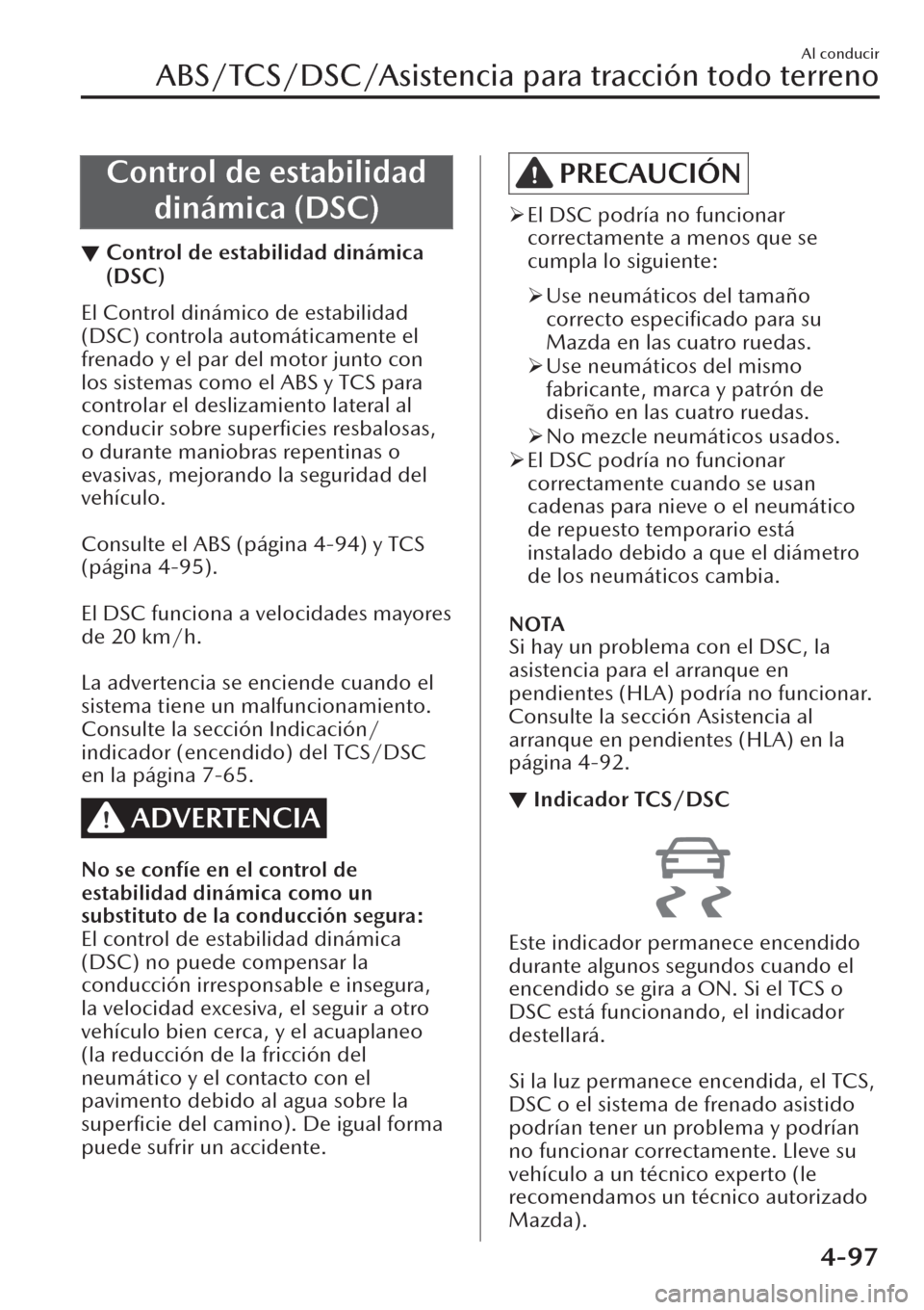 MAZDA MODEL CX-30 2019  Manual del propietario (in Spanish)  Control de estabilidad
dinámica (DSC)
▼Control de estabilidad dinámica
(DSC)
El Control dinámico de estabilidad
(DSC) controla automáticamente el
frenado y el par del motor junto con
los sistema