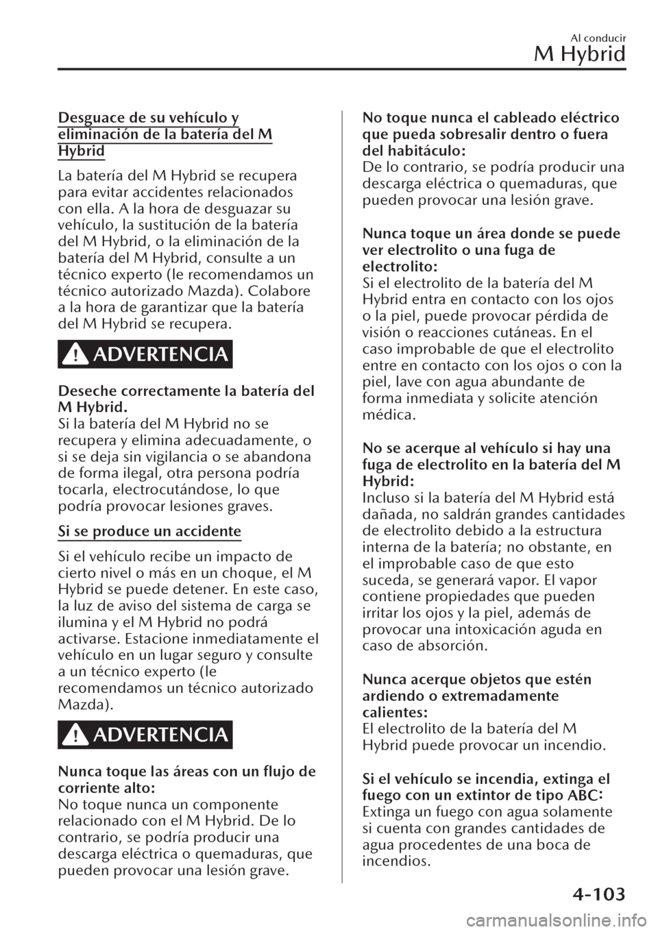 MAZDA MODEL CX-30 2019  Manual del propietario (in Spanish)  Desguace de su vehículo y
eliminación de la batería del M
Hybrid
La batería del M Hybrid se recupera
para evitar accidentes relacionados
con ella. A la hora de desguazar su
vehículo, la sustituci