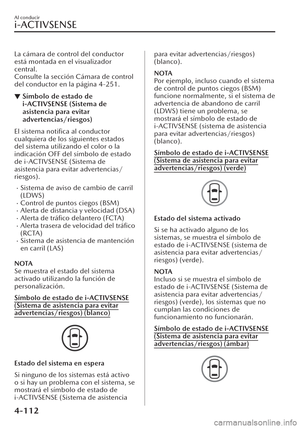 MAZDA MODEL CX-30 2019 Manual del propietario (in Spanish) La cámara de control del conductor
está montada en el visualizador
central.
Consulte la sección Cámara de control
del conductor en la página 4-251.
▼Símbolo de estado de
i-ACTIVSENSE (Sistema MAZDA MODEL CX-30 2019 Manual del propietario (in Spanish) La cámara de control del conductor
está montada en el visualizador
central.
Consulte la sección Cámara de control
del conductor en la página 4-251.
▼Símbolo de estado de
i-ACTIVSENSE (Sistema
