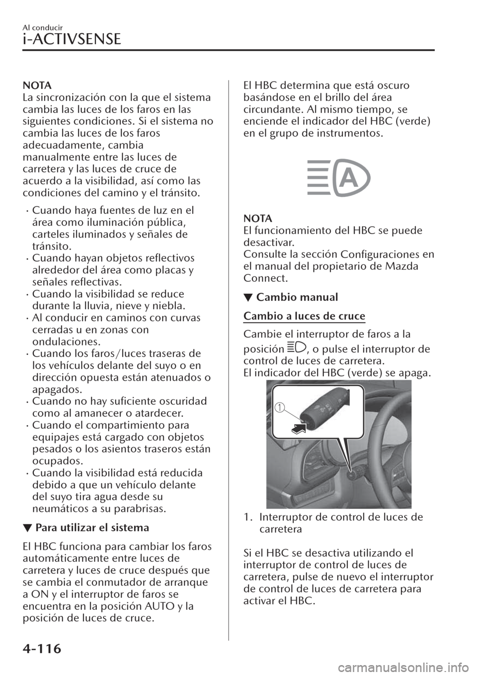 MAZDA MODEL CX-30 2019  Manual del propietario (in Spanish)  NOTA
La sincronización con la que el sistema
cambia las luces de los faros en las
siguientes condiciones. Si el sistema no
cambia las luces de los faros
adecuadamente, cambia
manualmente entre las lu
