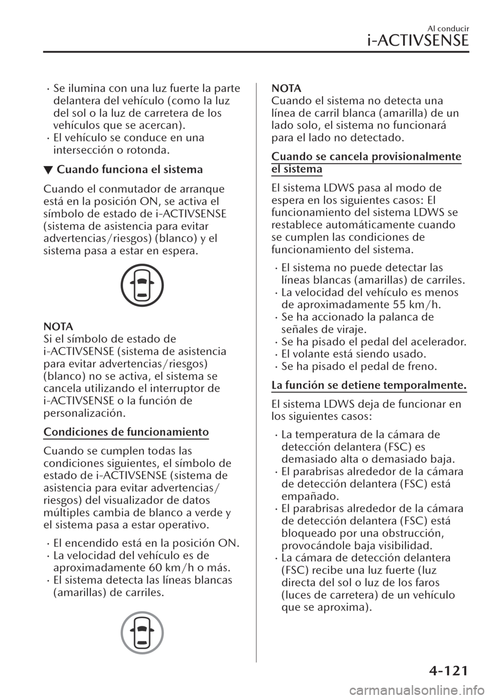 MAZDA MODEL CX-30 2019  Manual del propietario (in Spanish)  �xSe ilumina con una luz fuerte la parte
delantera del vehículo (como la luz
del sol o la luz de carretera de los
vehículos que se acercan).
�xEl vehículo se conduce en una
intersección o rotonda.