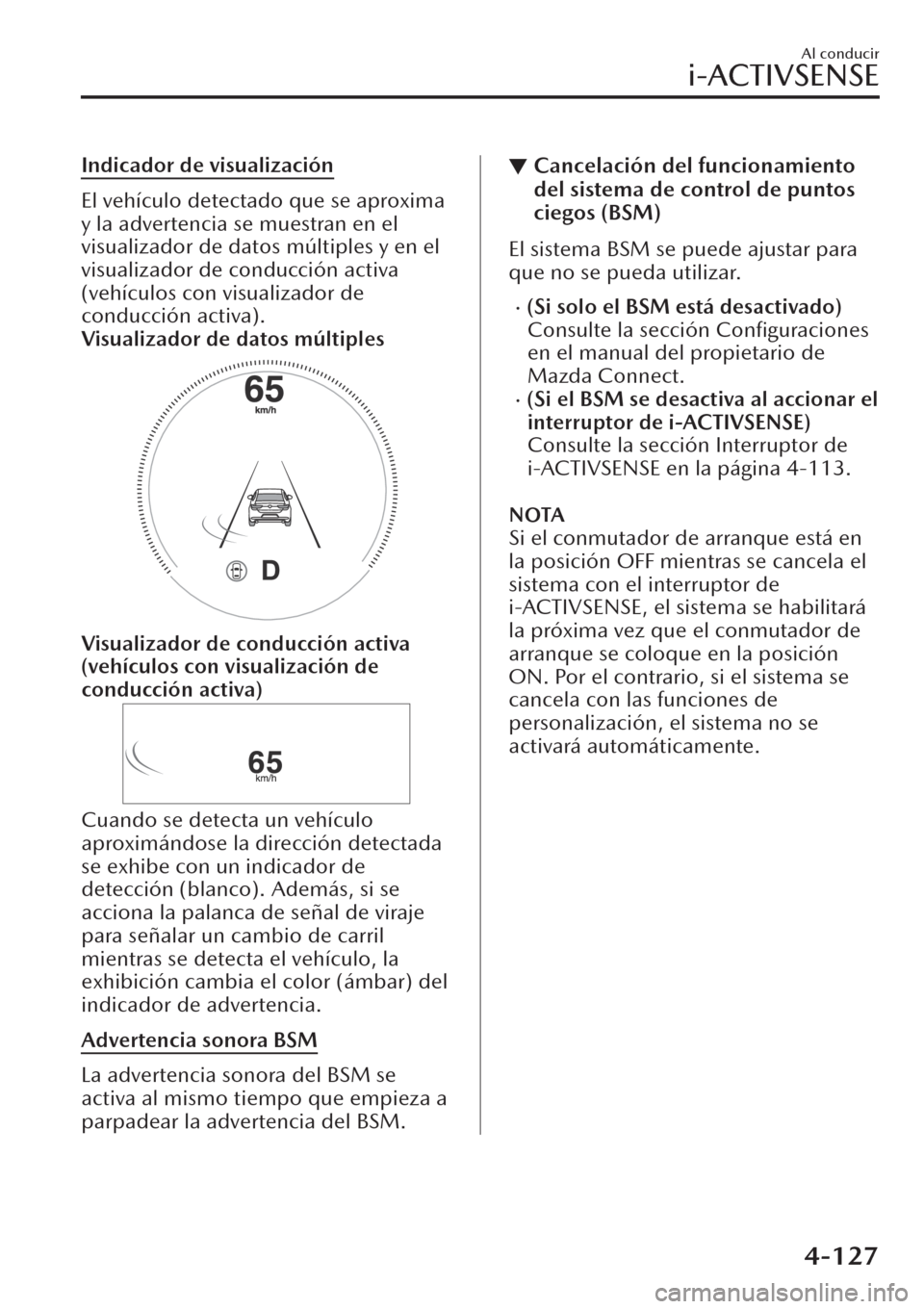 MAZDA MODEL CX-30 2019  Manual del propietario (in Spanish)  Indicador de visualización
El vehículo detectado que se aproxima
y la advertencia se muestran en el
visualizador de datos múltiples y en el
visualizador de conducción activa
(vehículos con visual