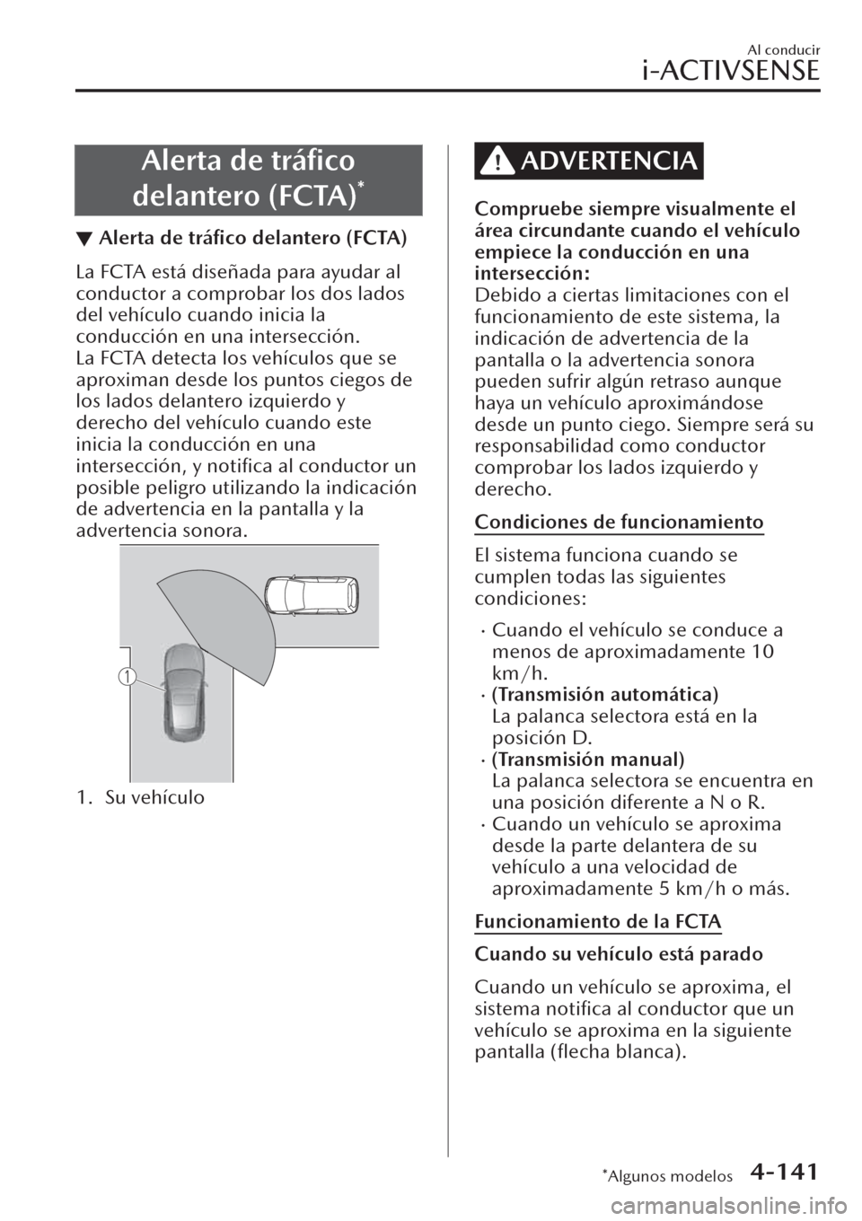 MAZDA MODEL CX-30 2019  Manual del propietario (in Spanish)  Alerta de tráﬁco
delantero (FCTA)
*
▼Alerta de tráﬁco delantero (FCTA)
La FCTA está diseñada para ayudar al
conductor a comprobar los dos lados
del vehículo cuando inicia la
conducción en 