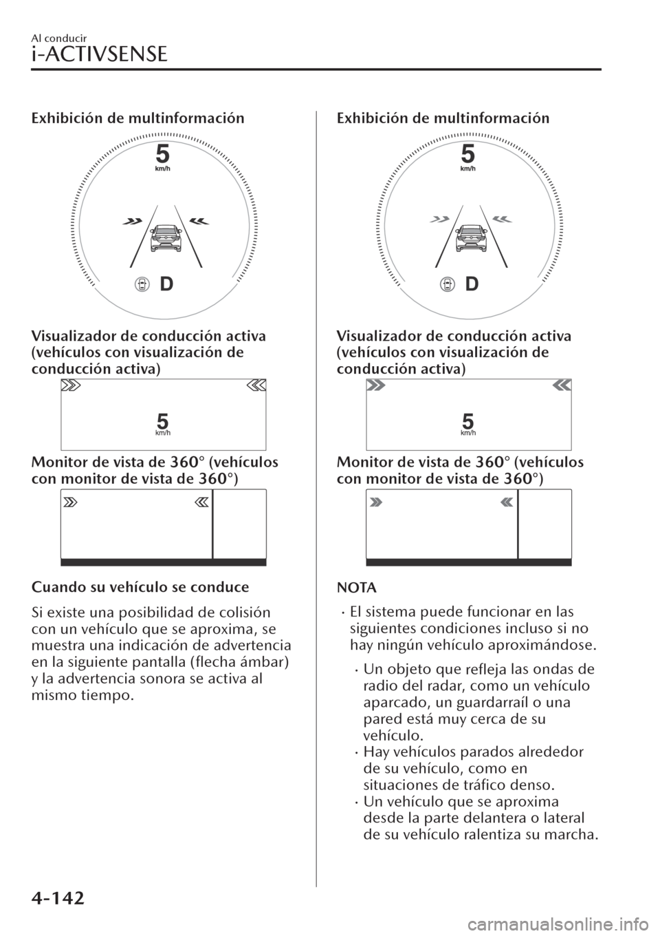MAZDA MODEL CX-30 2019  Manual del propietario (in Spanish)  Exhibición de multinformación
Visualizador de conducción activa
(vehículos con visualización de
conducción activa)
Monitor de vista de 360° (vehículos
con monitor de vista de 360°)
Cuando su 