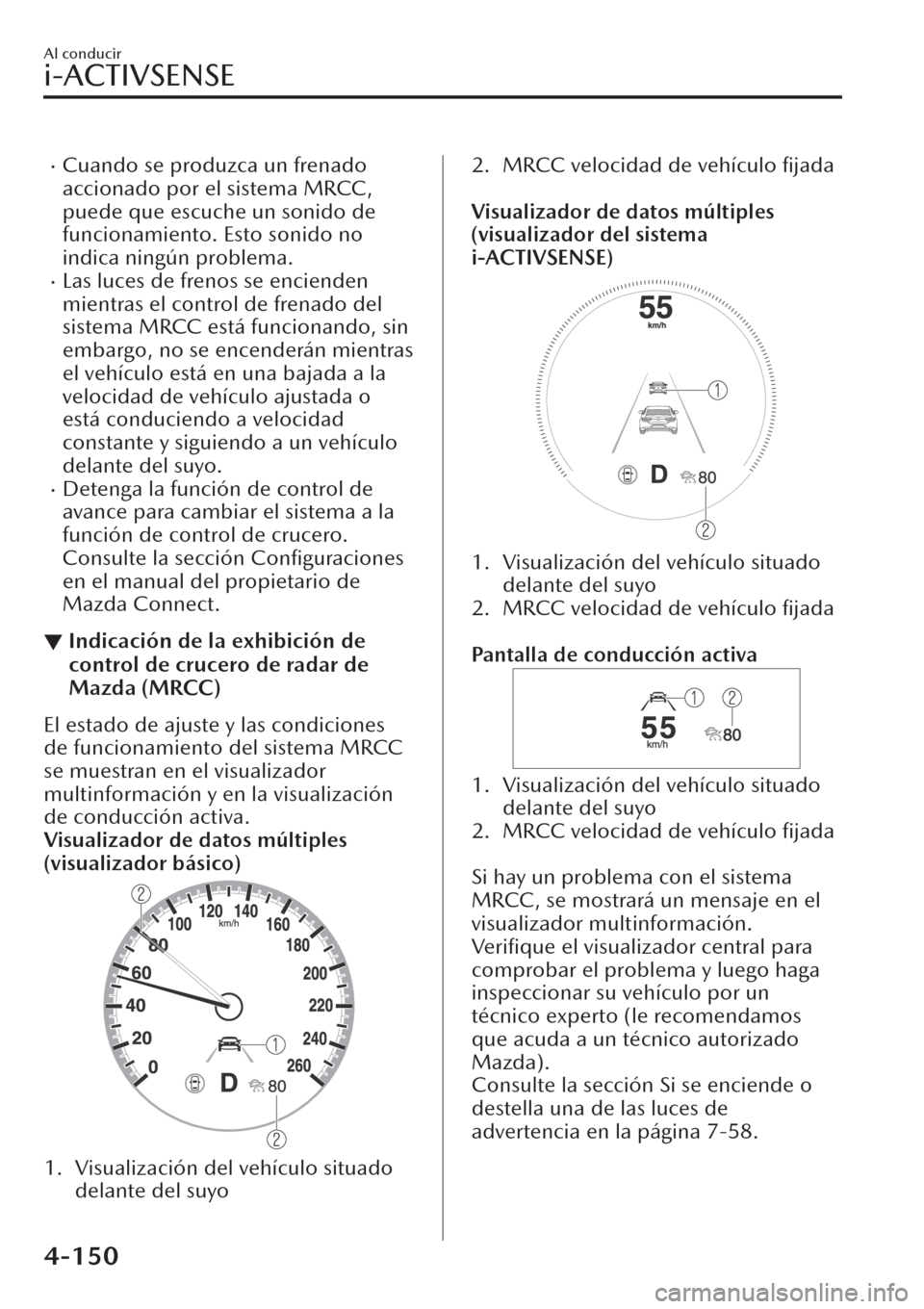 MAZDA MODEL CX-30 2019  Manual del propietario (in Spanish)  �xCuando se produzca un frenado
accionado por el sistema MRCC,
puede que escuche un sonido de
funcionamiento. Esto sonido no
indica ningún problema.
�xLas luces de frenos se encienden
mientras el con