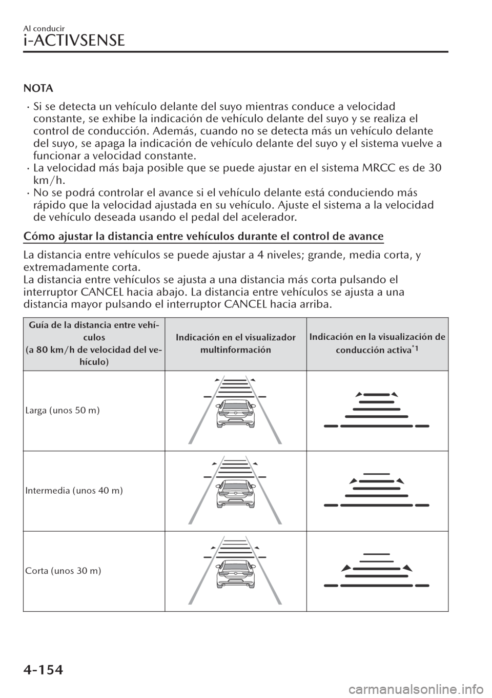 MAZDA MODEL CX-30 2019  Manual del propietario (in Spanish)  NOTA
�xSi se detecta un vehículo delante del suyo mientras conduce a velocidad
constante, se exhibe la indicación de vehículo delante del suyo y se realiza el
control de conducción. Además, cuand