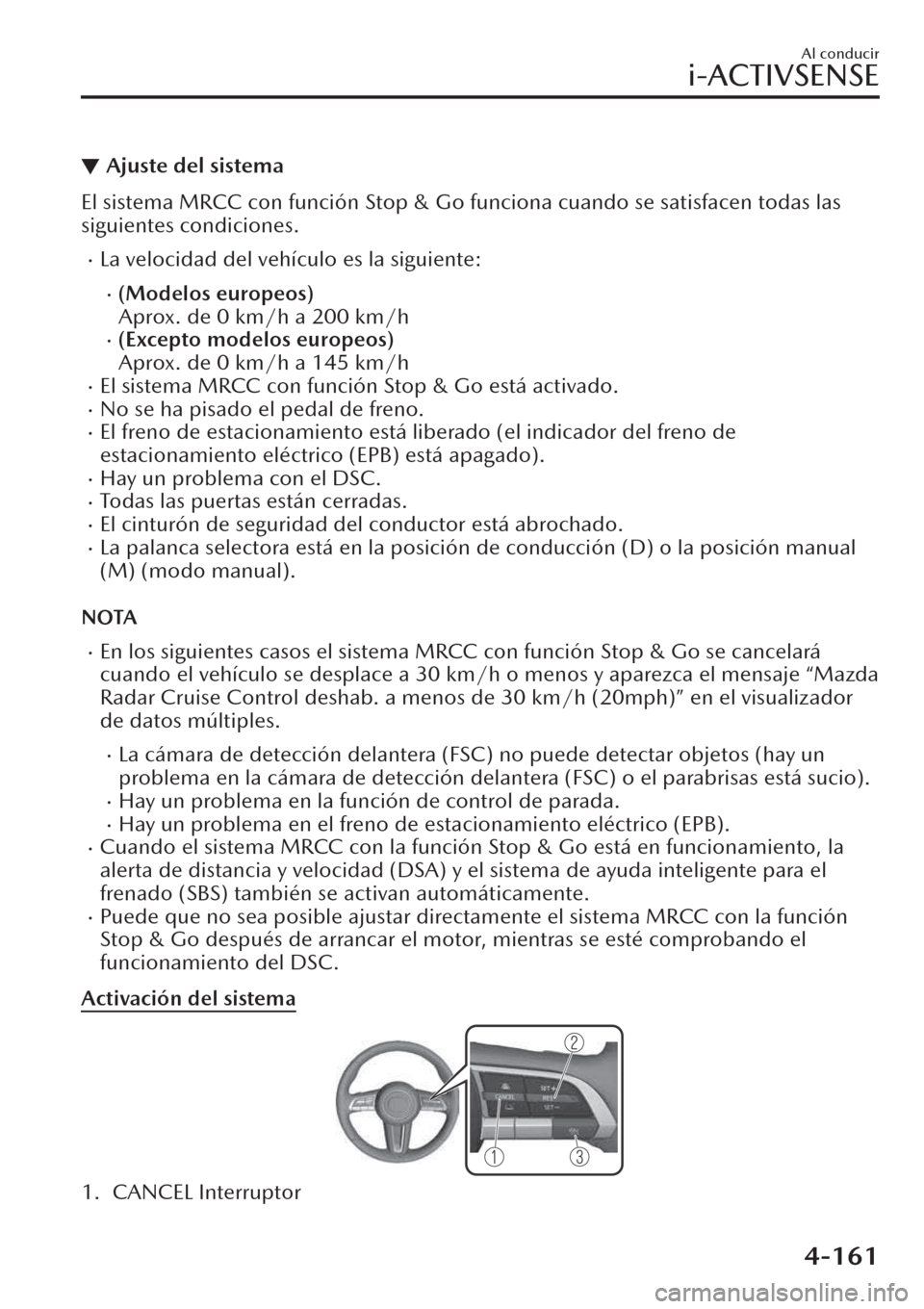 MAZDA MODEL CX-30 2019  Manual del propietario (in Spanish)  ▼Ajuste del sistema
El sistema MRCC con función Stop & Go funciona cuando se satisfacen todas las
siguientes condiciones.
�xLa velocidad del vehículo es la siguiente:
�x(Modelos europeos)
Aprox. d