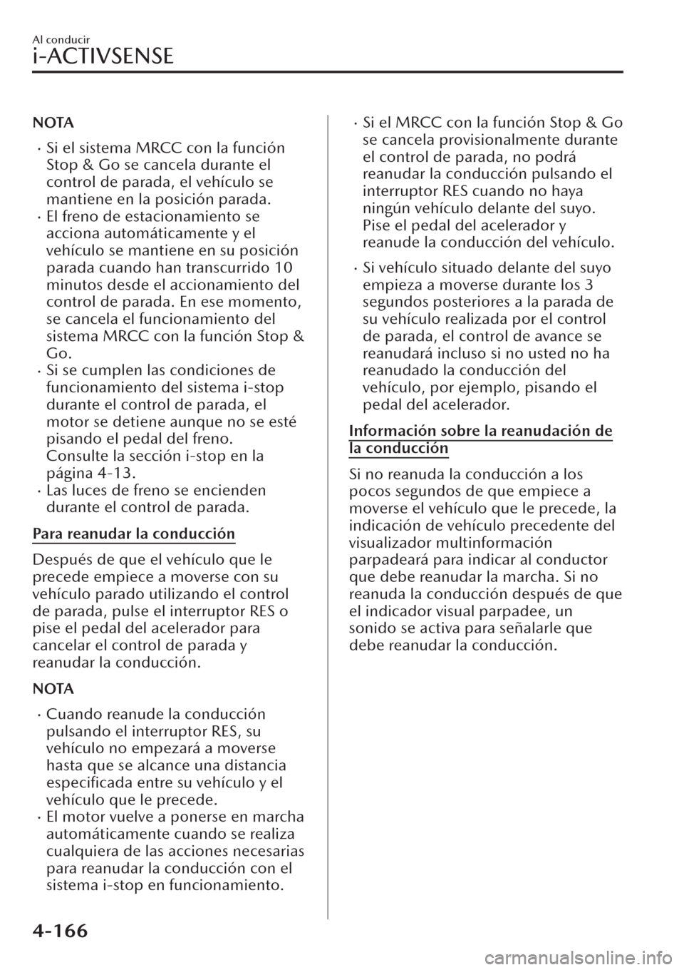 MAZDA MODEL CX-30 2019  Manual del propietario (in Spanish)  NOTA
�xSi el sistema MRCC con la función
Stop & Go se cancela durante el
control de parada, el vehículo se
mantiene en la posición parada.
�xEl freno de estacionamiento se
acciona automáticamente 