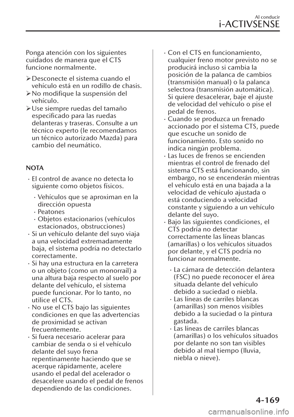 MAZDA MODEL CX-30 2019  Manual del propietario (in Spanish)  Ponga atención con los siguientes
cuidados de manera que el CTS
funcione normalmente.
�¾Desconecte el sistema cuando el
vehículo está en un rodillo de chasis.
�¾No modiﬁque la suspensión del
v