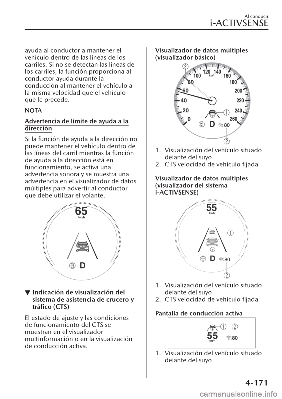 MAZDA MODEL CX-30 2019  Manual del propietario (in Spanish)  ayuda al conductor a mantener el
vehículo dentro de las líneas de los
carriles. Si no se detectan las líneas de
los carriles, la función proporciona al
conductor ayuda durante la
conducción al ma