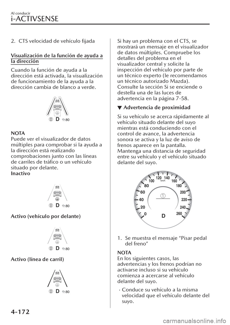 MAZDA MODEL CX-30 2019  Manual del propietario (in Spanish)  2. CTS velocidad de vehículo ﬁjada
 
Visualización de la función de ayuda a
la dirección
Cuando la función de ayuda a la
dirección está activada, la visualización
de funcionamiento de la ayu