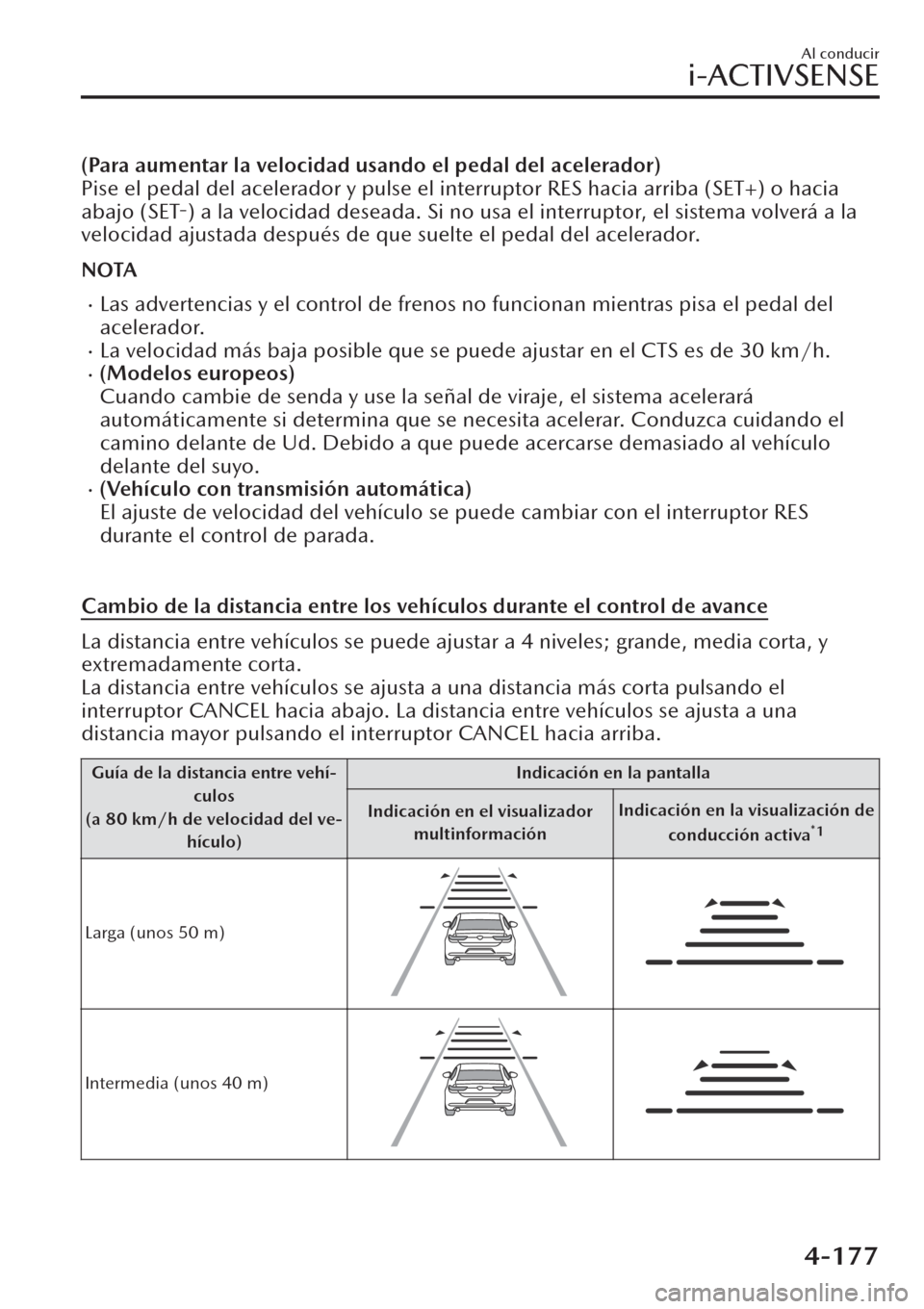 MAZDA MODEL CX-30 2019  Manual del propietario (in Spanish)  (Para aumentar la velocidad usando el pedal del acelerador)
Pise el pedal del acelerador y pulse el interruptor RES hacia arriba (SET+) o hacia
abajo (SET-) a la velocidad deseada. Si no usa el interr
