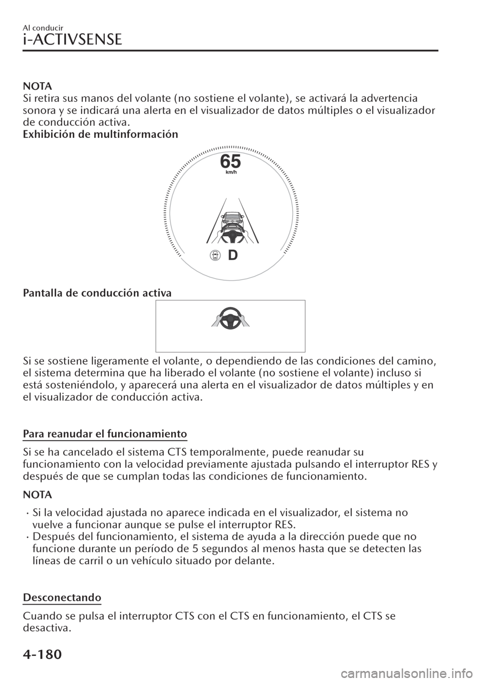 MAZDA MODEL CX-30 2019  Manual del propietario (in Spanish)  NOTA
Si retira sus manos del volante (no sostiene el volante), se activará la advertencia
sonora y se indicará una alerta en el visualizador de datos múltiples o el visualizador
de conducción acti