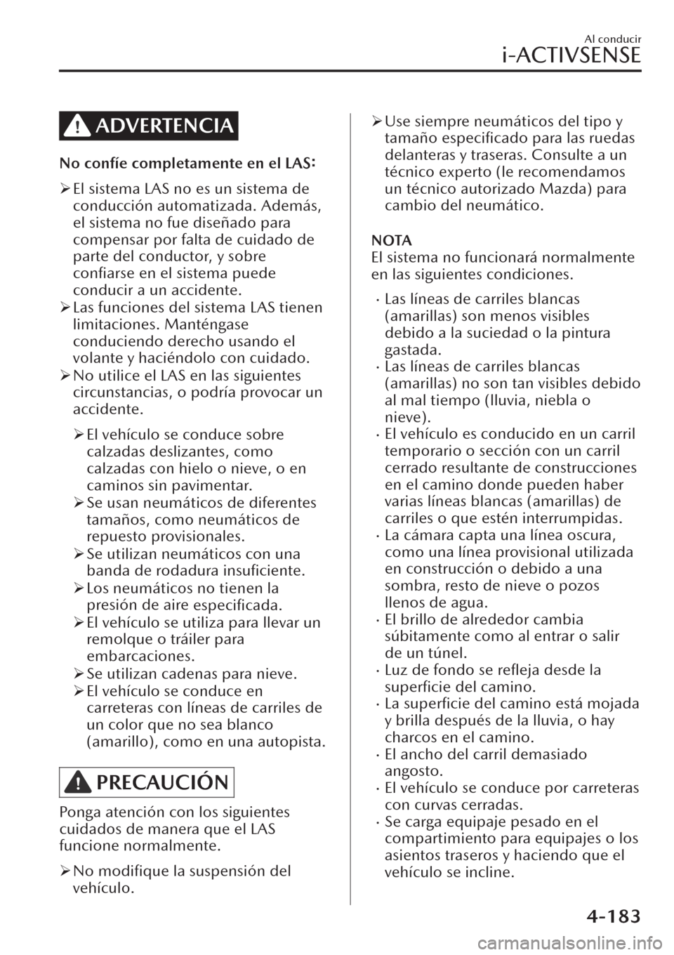 MAZDA MODEL CX-30 2019  Manual del propietario (in Spanish)  ADVERTENCIA
No confíe completamente en el LAS:
�¾El sistema LAS no es un sistema de
conducción automatizada. Además,
el sistema no fue diseñado para
compensar por falta de cuidado de
parte del co