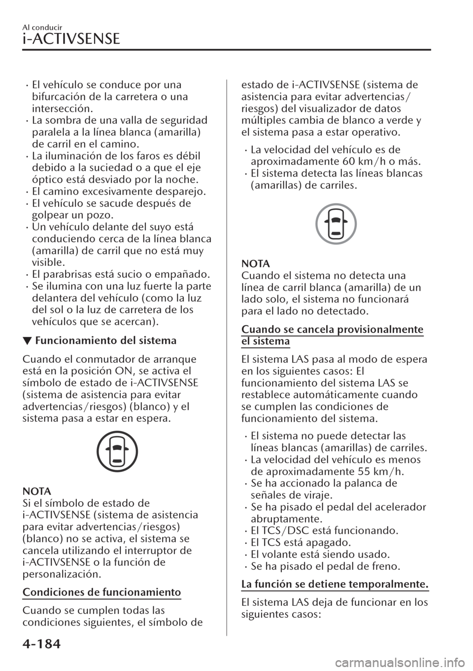 MAZDA MODEL CX-30 2019  Manual del propietario (in Spanish)  �xEl vehículo se conduce por una
bifurcación de la carretera o una
intersección.
�xLa sombra de una valla de seguridad
paralela a la línea blanca (amarilla)
de carril en el camino.
�xLa iluminaci
