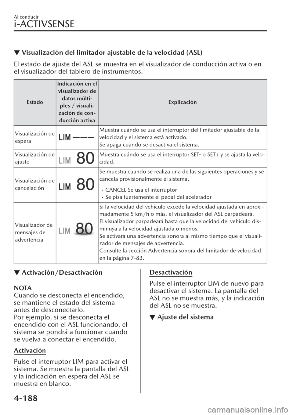 MAZDA MODEL CX-30 2019  Manual del propietario (in Spanish)  ▼Visualización del limitador ajustable de la velocidad (ASL)
El estado de ajuste del ASL se muestra en el visualizador de conducción activa o en
el visualizador del tablero de instrumentos.
Estado