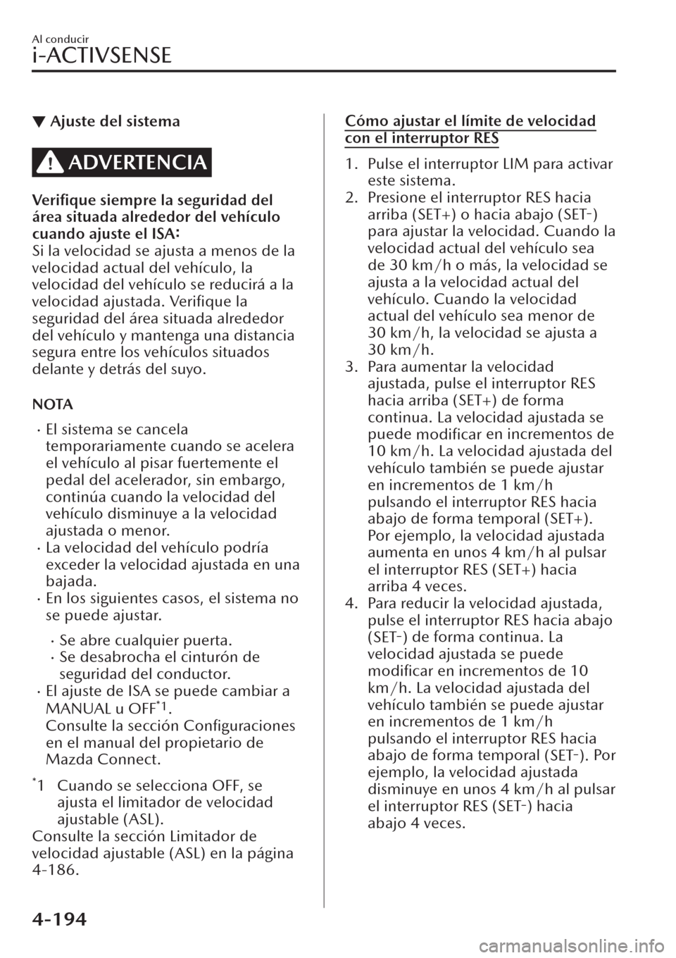 MAZDA MODEL CX-30 2019  Manual del propietario (in Spanish)  ▼Ajuste del sistema
ADVERTENCIA
Veriﬁque siempre la seguridad del
área situada alrededor del vehículo
cuando ajuste el ISA:
Si la velocidad se ajusta a menos de la
velocidad actual del vehículo