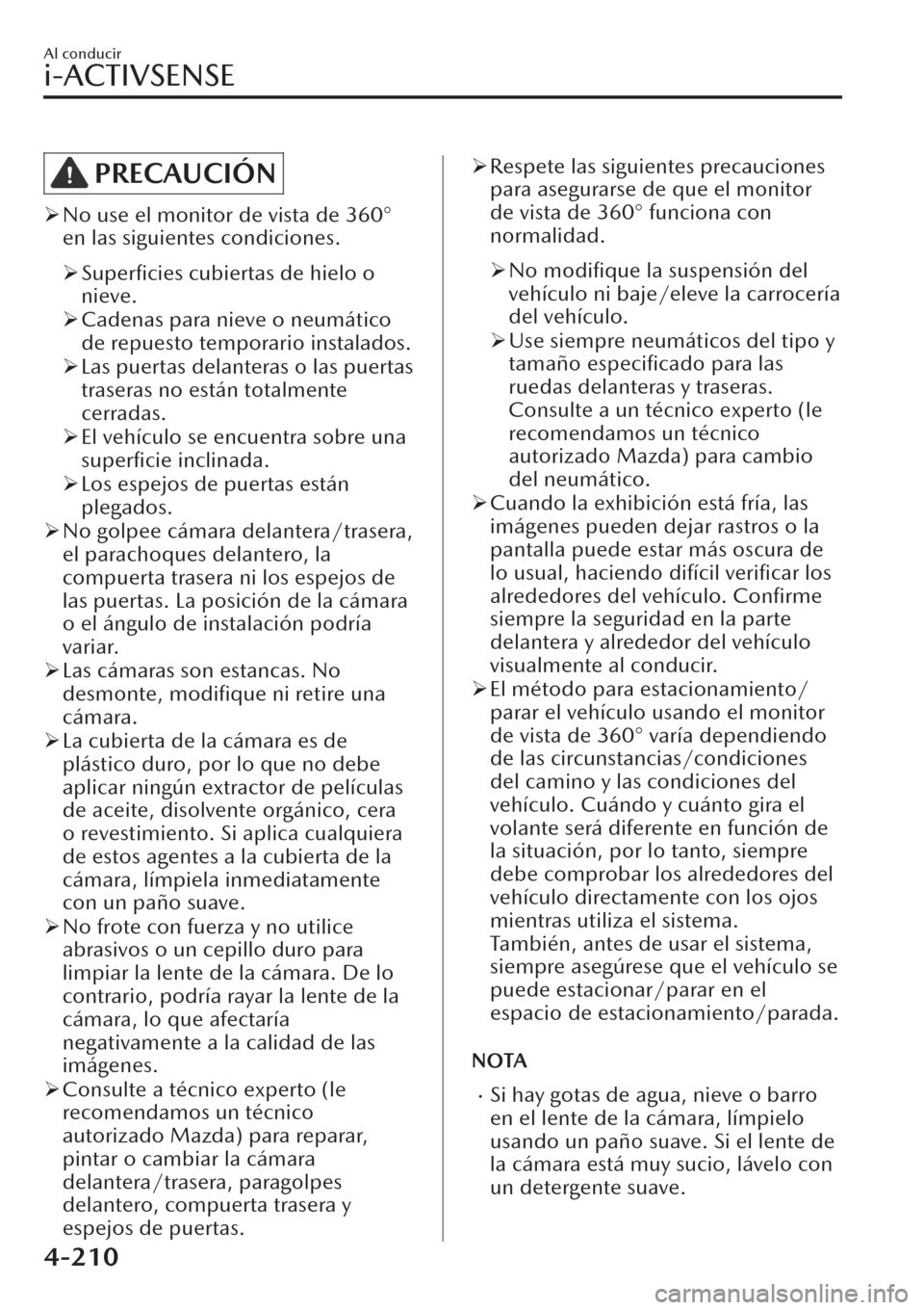 MAZDA MODEL CX-30 2019  Manual del propietario (in Spanish)  PRECAUCIÓN
�¾No use el monitor de vista de 360°
en las siguientes condiciones.
�¾Superﬁcies cubiertas de hielo o
nieve.
�¾Cadenas para nieve o neumático
de repuesto temporario instalados.
�¾L