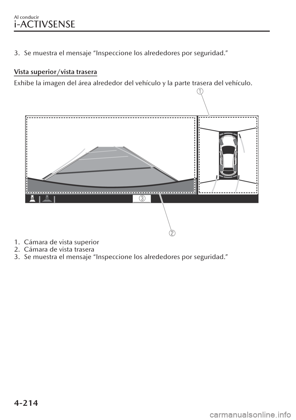 MAZDA MODEL CX-30 2019  Manual del propietario (in Spanish)  3. Se muestra el mensaje “Inspeccione los alrededores por seguridad.”
 
Vista superior/vista trasera
Exhibe la imagen del área alrededor del vehículo y la parte trasera del vehículo.
1. Cámara