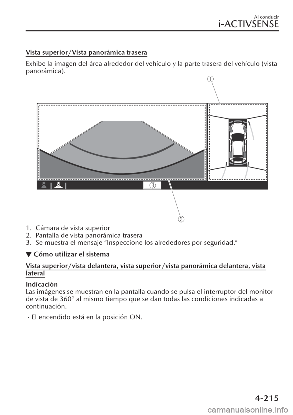 MAZDA MODEL CX-30 2019  Manual del propietario (in Spanish)  Vista superior/Vista panorámica trasera
Exhibe la imagen del área alrededor del vehículo y la parte trasera del vehículo (vista
panorámica).
1. Cámara de vista superior
2. Pantalla de vista pano