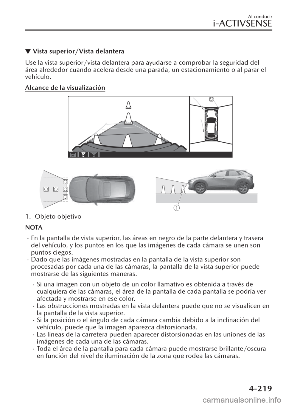 MAZDA MODEL CX-30 2019  Manual del propietario (in Spanish)  ▼Vista superior/Vista delantera
Use la vista superior/vista delantera para ayudarse a comprobar la seguridad del
área alrededor cuando acelera desde una parada, un estacionamiento o al parar el
veh