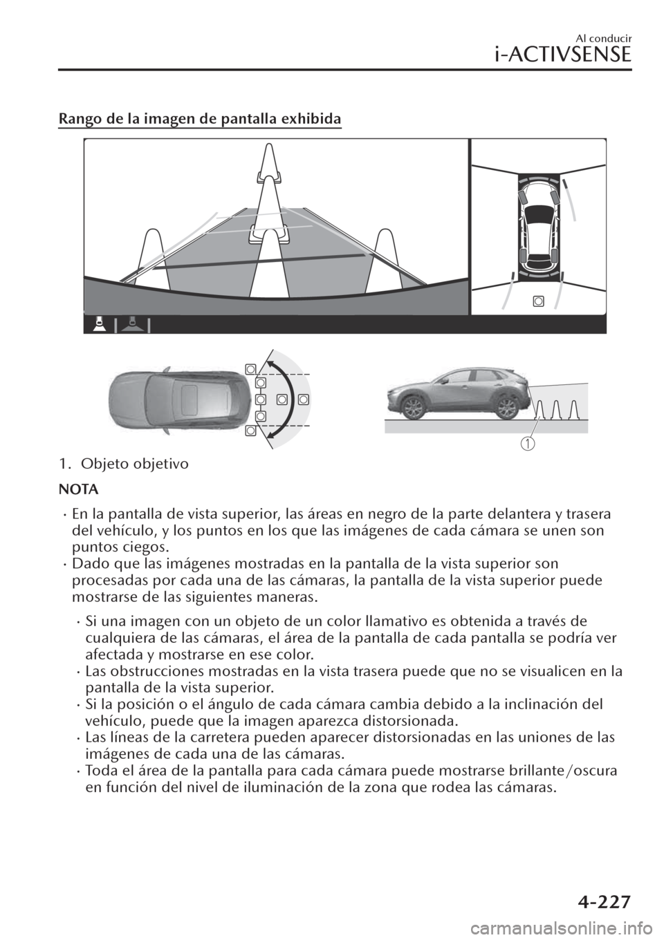 MAZDA MODEL CX-30 2019  Manual del propietario (in Spanish)  Rango de la imagen de pantalla exhibida
1. Objeto objetivo
NOTA
�xEn la pantalla de vista superior, las áreas en negro de la parte delantera y trasera
del vehículo, y los puntos en los que las imág