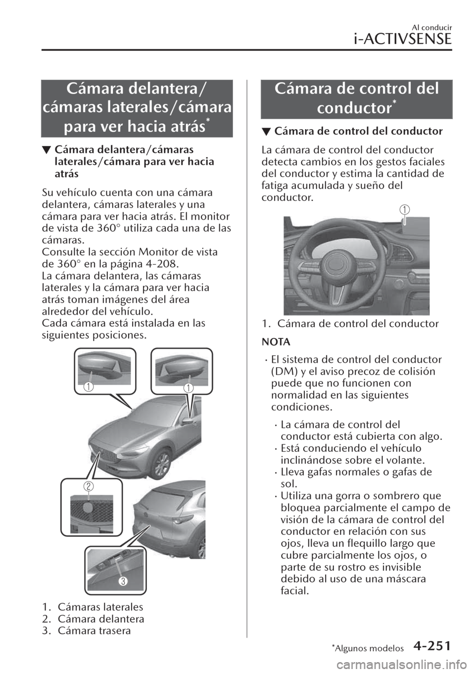MAZDA MODEL CX-30 2019  Manual del propietario (in Spanish)  Cámara delantera/
cámaras laterales/cámara
para ver hacia atrás
*
▼Cámara delantera/cámaras
laterales/cámara para ver hacia
atrás
Su vehículo cuenta con una cámara
delantera, cámaras late