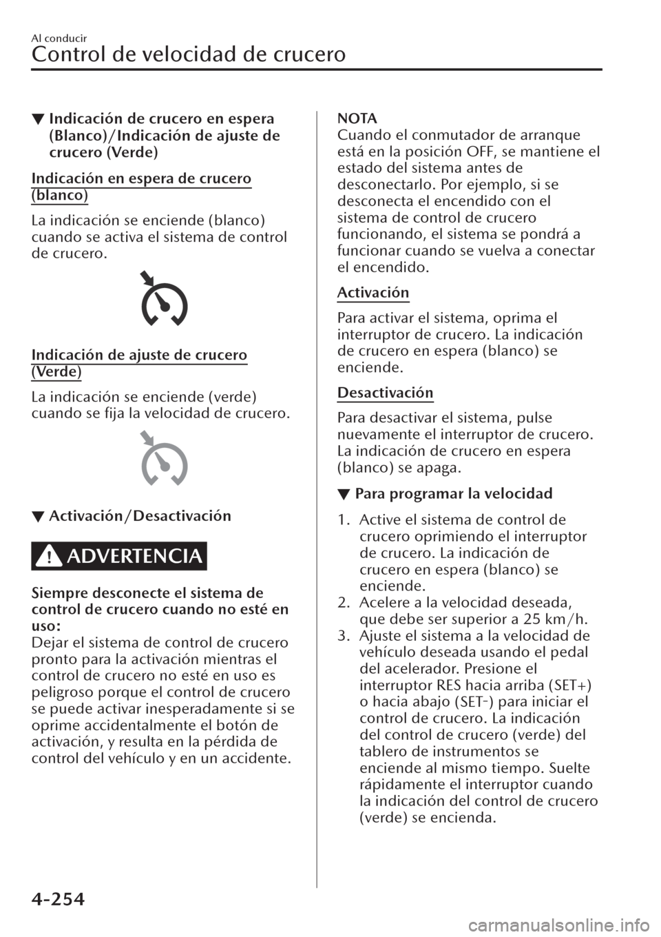 MAZDA MODEL CX-30 2019  Manual del propietario (in Spanish)  ▼Indicación de crucero en espera
(Blanco)/Indicación de ajuste de
crucero (Verde)
Indicación en espera de crucero
(blanco)
La indicación se enciende (blanco)
cuando se activa el sistema de contr