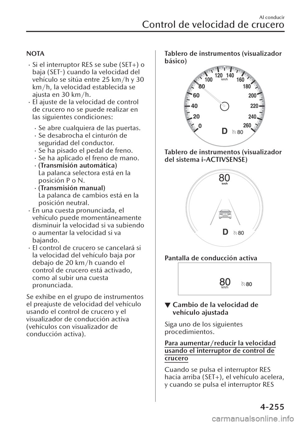 MAZDA MODEL CX-30 2019  Manual del propietario (in Spanish)  NOTA
�xSi el interruptor RES se sube (SET+) o
baja (SET-) cuando la velocidad del
vehículo se sitúa entre 25 km/h y 30
km/h, la velocidad establecida se
ajusta en 30 km/h.
�xEl ajuste de la velocida