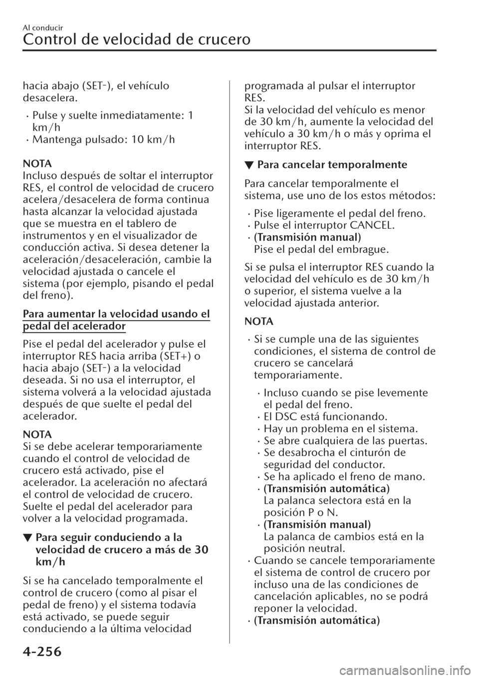 MAZDA MODEL CX-30 2019  Manual del propietario (in Spanish)  hacia abajo (SET-), el vehículo
desacelera.
�xPulse y suelte inmediatamente: 1
km/h
�xMantenga pulsado: 10 km/h
NOTA
Incluso después de soltar el interruptor
RES, el control de velocidad de crucero
