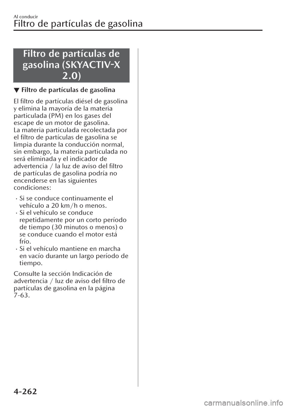 MAZDA MODEL CX-30 2019  Manual del propietario (in Spanish)  Filtro de partículas de
gasolina (SKYACTIV-X
2.0)
▼Filtro de partículas de gasolina
El ﬁltro de partículas diésel de gasolina
y elimina la mayoría de la materia
particulada (PM) en los gases 