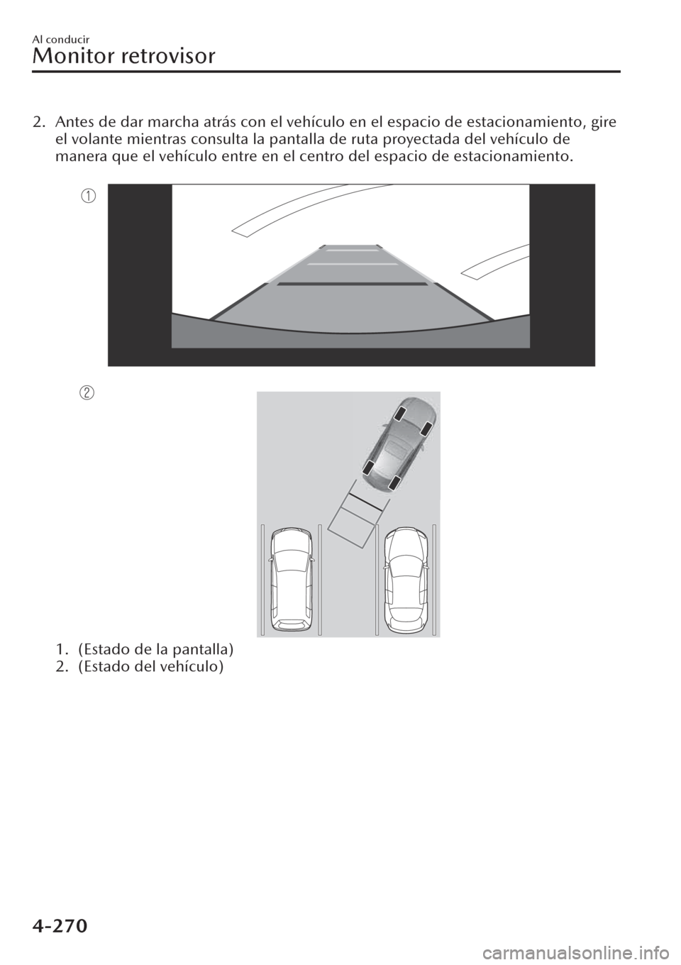 MAZDA MODEL CX-30 2019  Manual del propietario (in Spanish)  2. Antes de dar marcha atrás con el vehículo en el espacio de estacionamiento, gire
el volante mientras consulta la pantalla de ruta proyectada del vehículo de
manera que el vehículo entre en el c