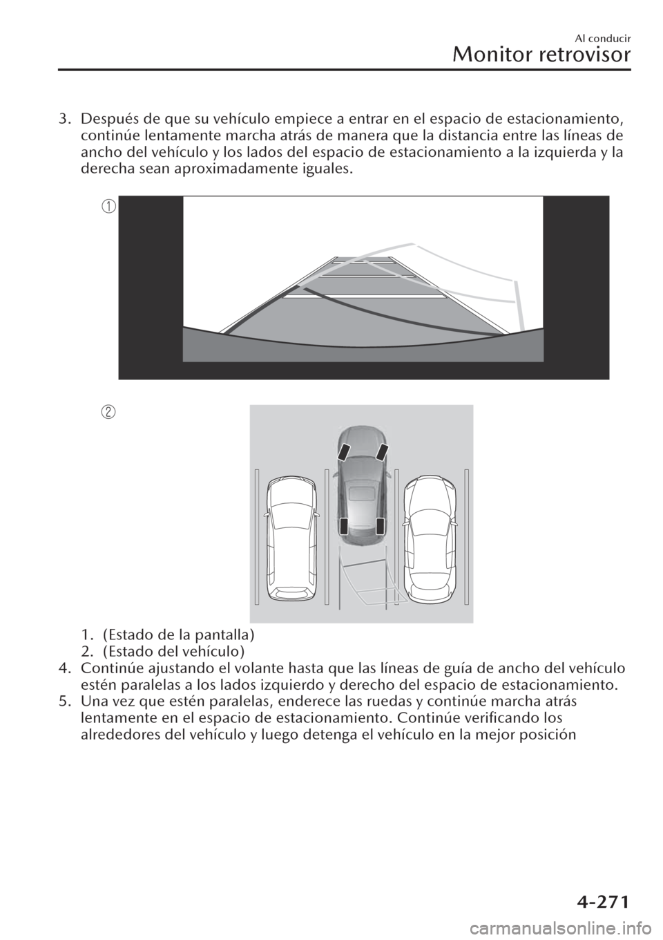 MAZDA MODEL CX-30 2019  Manual del propietario (in Spanish)  3. Después de que su vehículo empiece a entrar en el espacio de estacionamiento,
continúe lentamente marcha atrás de manera que la distancia entre las líneas de
ancho del vehículo y los lados de