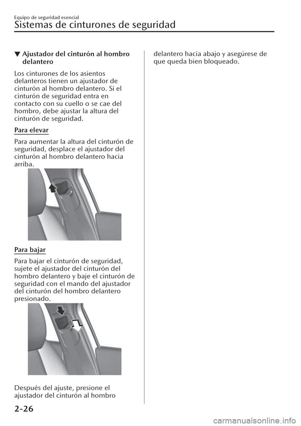 MAZDA MODEL CX-30 2019  Manual del propietario (in Spanish)  ▼Ajustador del cinturón al hombro
delantero
Los cinturones de los asientos
delanteros tienen un ajustador de
cinturón al hombro delantero. Si el
cinturón de seguridad entra en
contacto con su cue