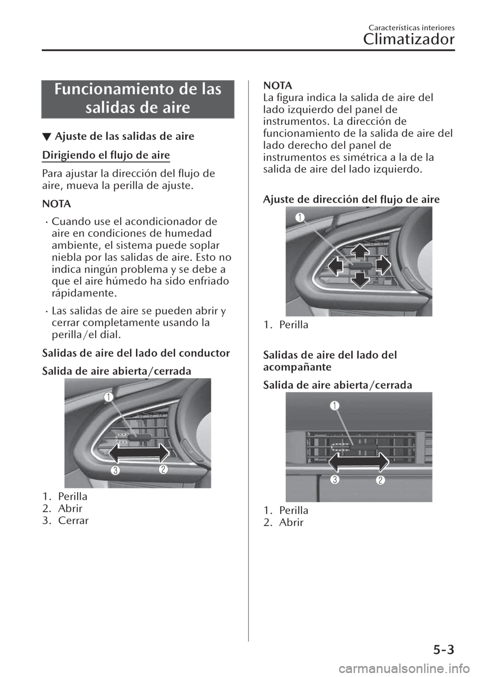 MAZDA MODEL CX-30 2019  Manual del propietario (in Spanish)  Funcionamiento de las
salidas de aire
▼Ajuste de las salidas de aire
Dirigiendo el ﬂujo de aire
Para ajustar la dirección del 
ﬂujo de
aire, mueva la perilla de ajuste.
NOTA
�xCuando use el aco