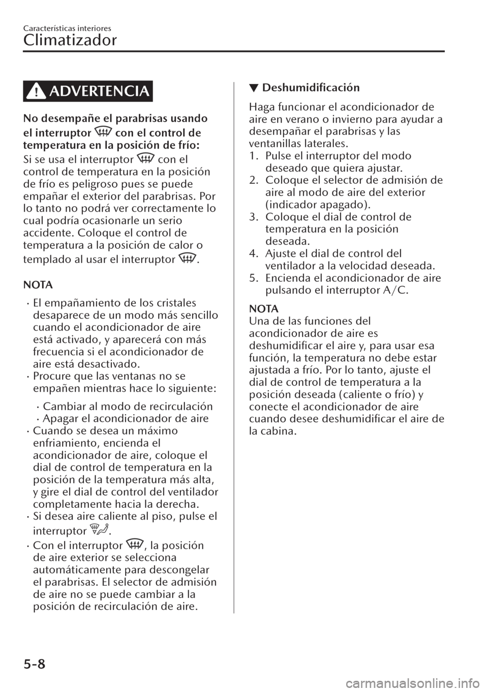 MAZDA MODEL CX-30 2019  Manual del propietario (in Spanish)  ADVERTENCIA
No desempañe el parabrisas usando
el interruptor 
 con el control de
temperatura en la posición de frío:
Si se usa el interruptor 
 con el
control de temperatura en la posición
de frí