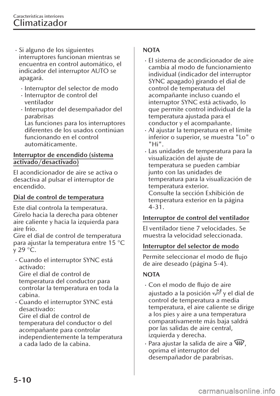 MAZDA MODEL CX-30 2019  Manual del propietario (in Spanish)  �xSi alguno de los siguientes
interruptores funcionan mientras se
encuentra en control automático, el
indicador del interruptor AUTO se
apagará.
�xInterruptor del selector de modo�xInterruptor de co