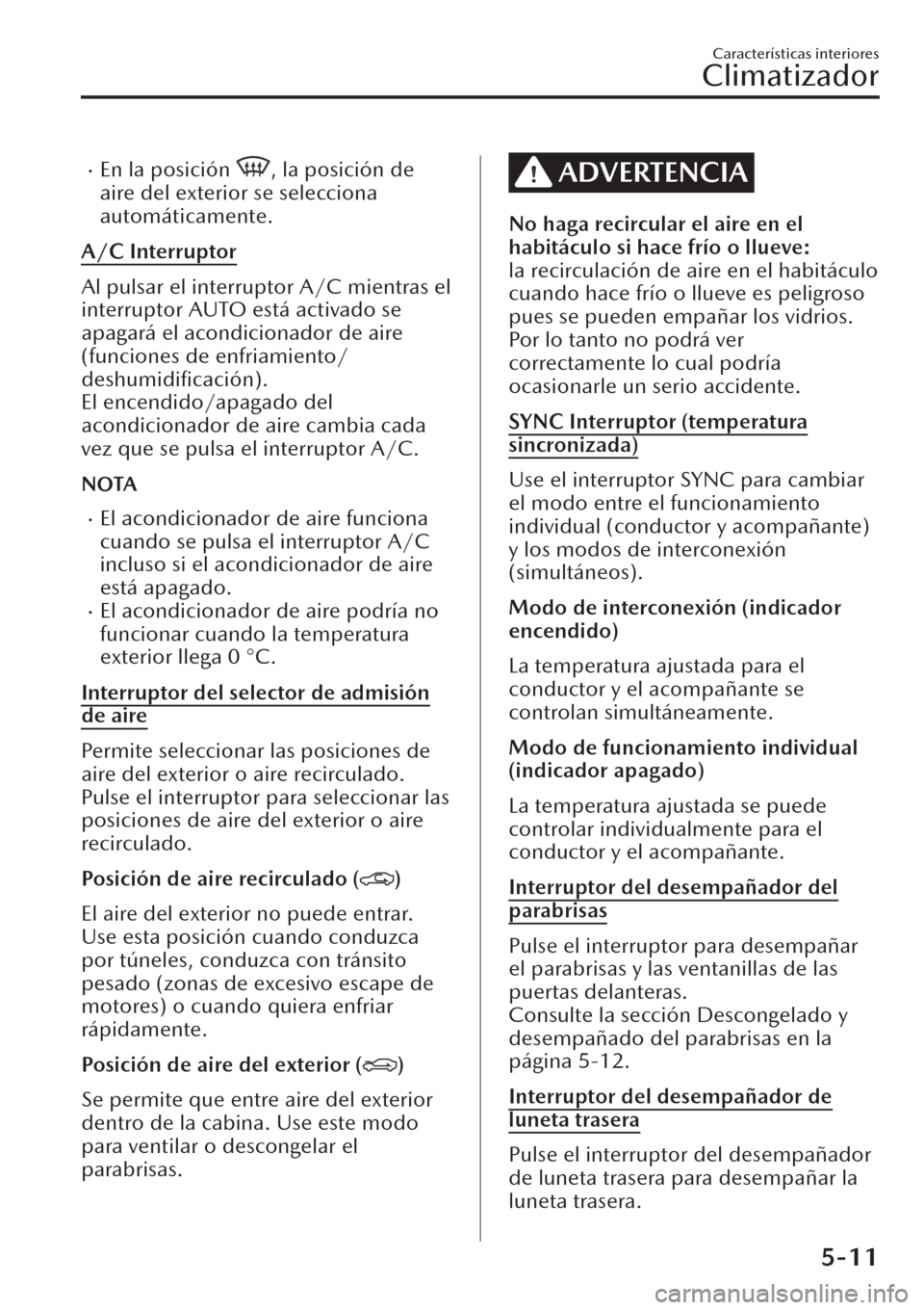 MAZDA MODEL CX-30 2019  Manual del propietario (in Spanish)  �xEn la posición , la posición de
aire del exterior se selecciona
automáticamente.
A/C Interruptor
Al pulsar el interruptor A/C mientras el
interruptor AUTO está activado se
apagará el acondicion