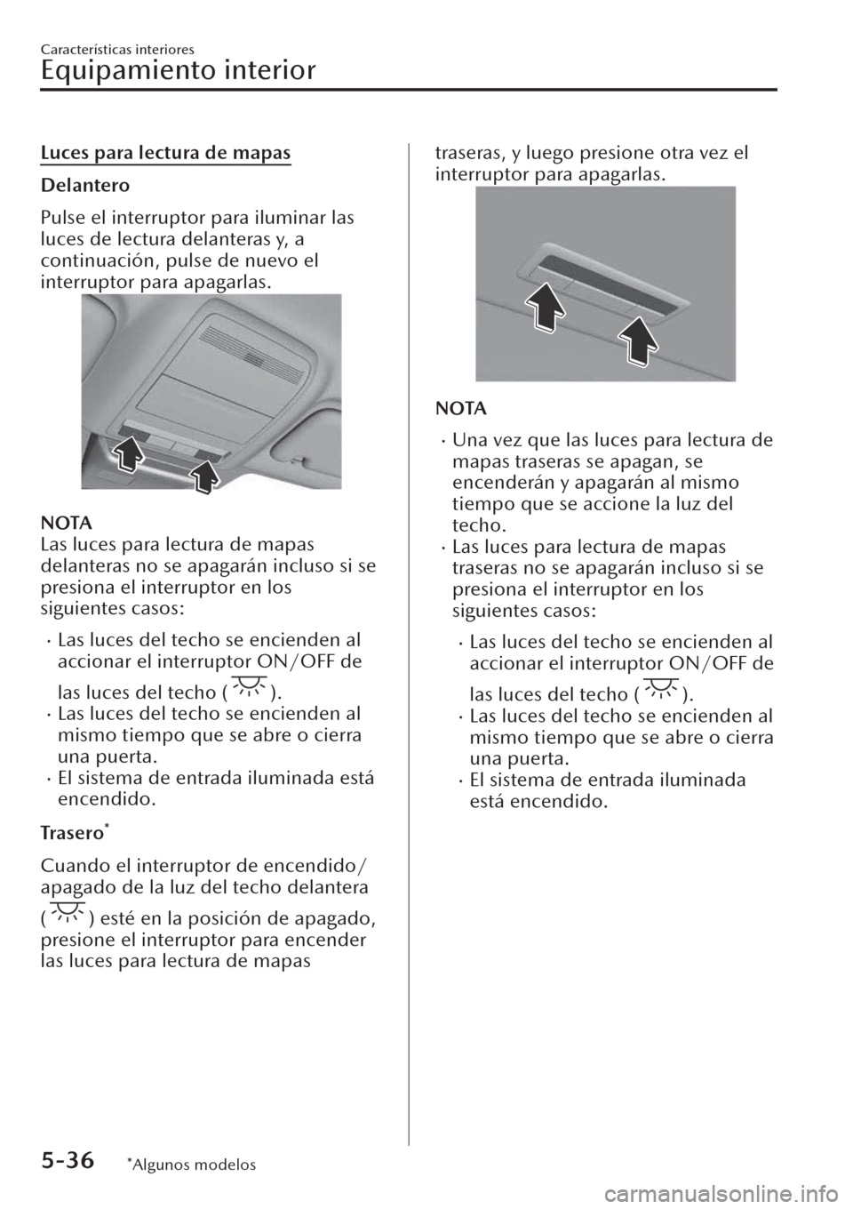 MAZDA MODEL CX-30 2019  Manual del propietario (in Spanish)  Luces para lectura de mapas
Delantero
Pulse el interruptor para iluminar las
luces de lectura delanteras y, a
continuación, pulse de nuevo el
interruptor para apagarlas.
NOTA
Las luces para lectura d